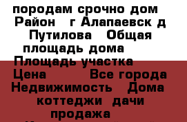 породам срочно дом › Район ­ г.Алапаевск,д.Путилова › Общая площадь дома ­ 60 › Площадь участка ­ 10 › Цена ­ 850 - Все города Недвижимость » Дома, коттеджи, дачи продажа   . Красноярский край,Зеленогорск г.